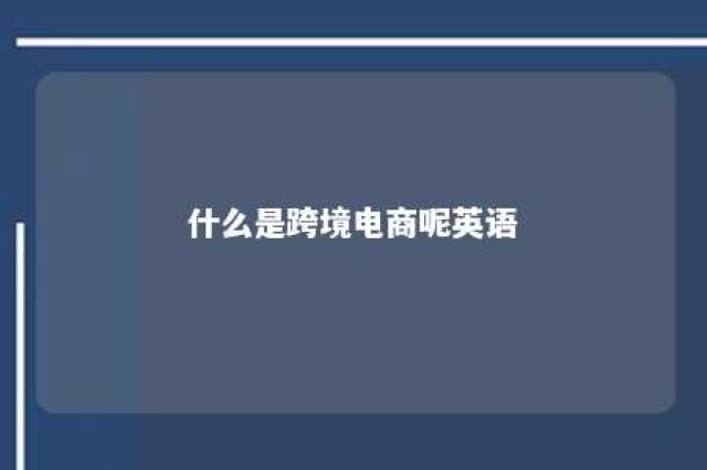 什么是跨境电商呢英语 跨境电商的英文是?