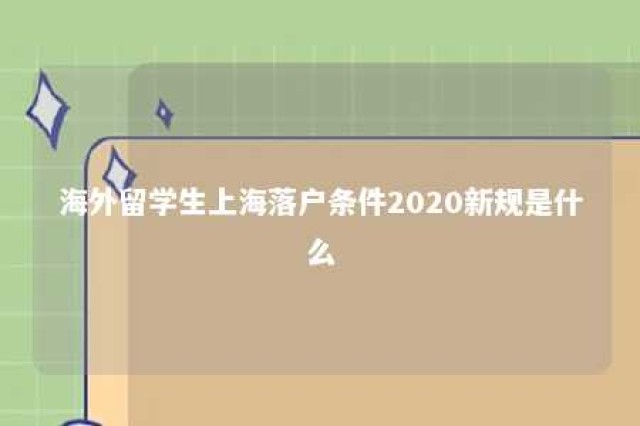 海外留学生上海落户条件2020新规是什么 海外留学生落户上海政策2021