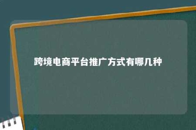 跨境电商平台推广方式有哪几种 跨境电商网络推广