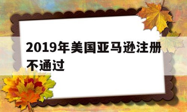 2019年美国亚马逊注册不通过