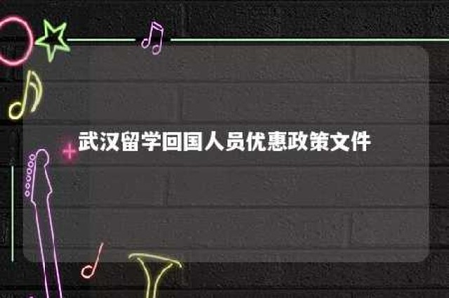 武汉留学回国人员优惠政策文件 武汉留学生落户最新政策2021