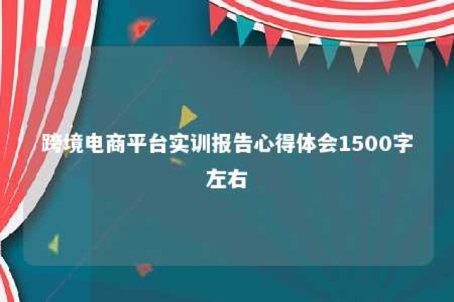 跨境电商平台实训报告心得体会1500字左右