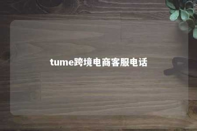 tume跨境电商客服电话 跨境电商平台售后服务