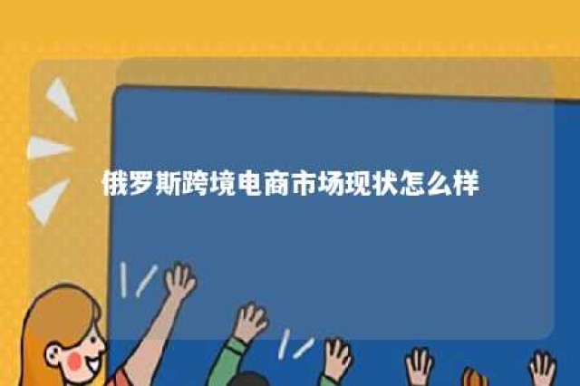 俄罗斯跨境电商市场现状怎么样 俄罗斯的跨境电商市场