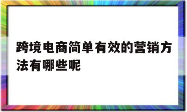 跨境电商简单有效的营销方法有哪些呢