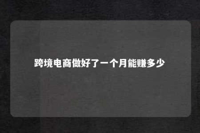 跨境电商做好了一个月能赚多少 跨境电商多赚钱