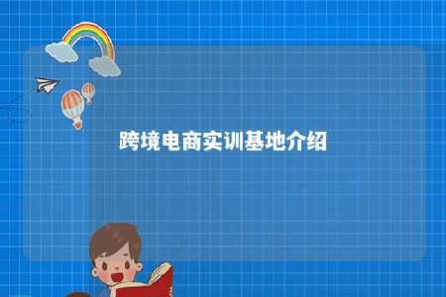 跨境电商实训基地介绍 跨境电商实训基地介绍怎么写