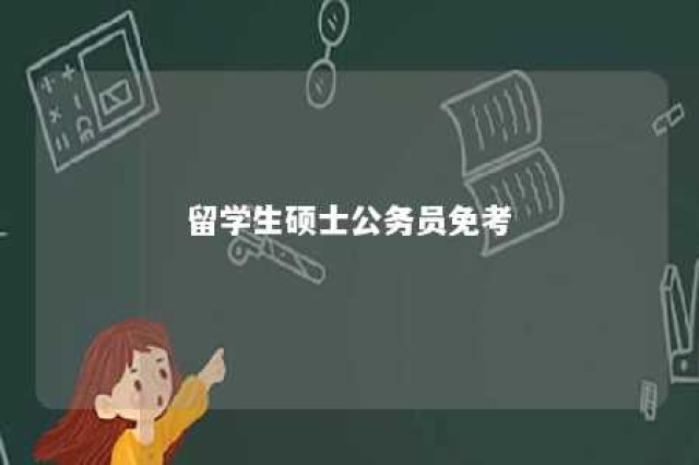 留学生硕士公务员免考 海外留学生回国最新政策