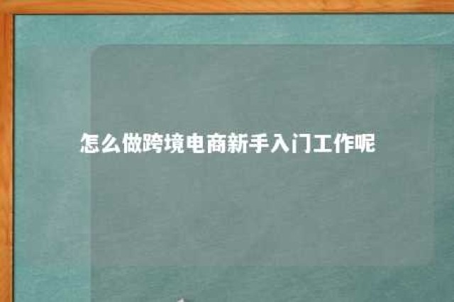 怎么做跨境电商新手入门工作呢 做跨境电商步骤