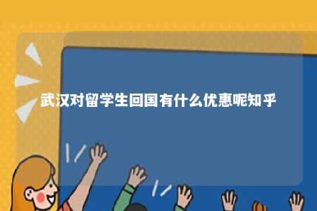 武汉对留学生回国有什么优惠呢知乎