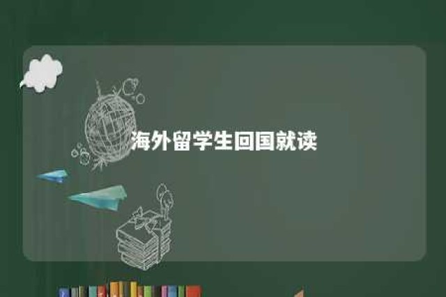 海外留学生回国就读 海外留学生回国就业政策