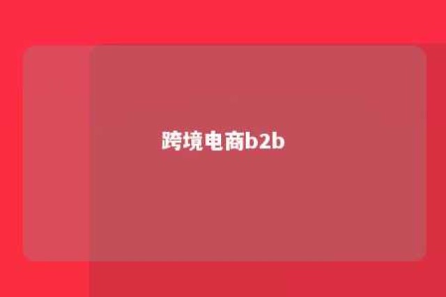 跨境电商b2b 跨境电商b2b是什么