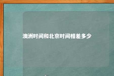 澳洲时间和北京时间相差多少