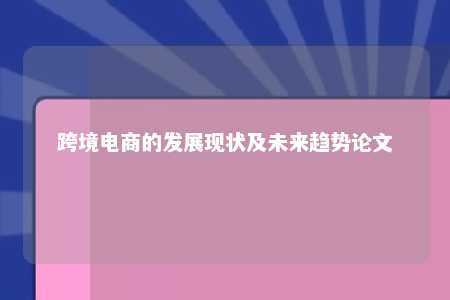 跨境电商的发展现状及未来趋势论文