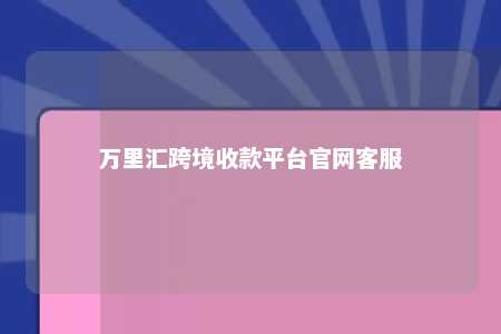 万里汇跨境收款平台官网客服