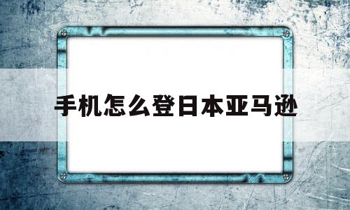 手机怎么登日本亚马逊